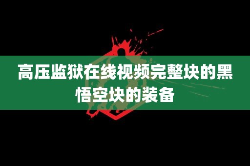 高压监狱在线视频完整块的黑悟空块的装备