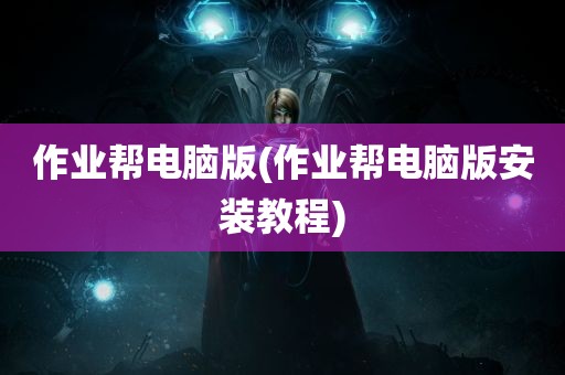 作业帮电脑版(作业帮电脑版安装教程)