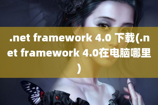 .net framework 4.0 下载(.net framework 4.0在电脑哪里)