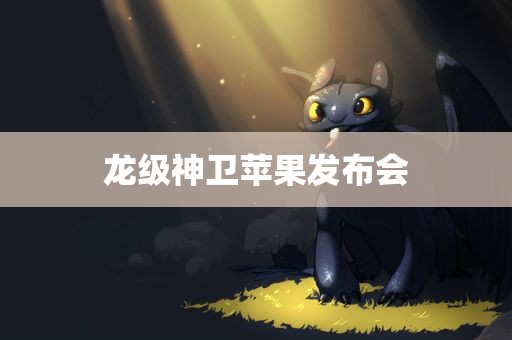 龙级神卫苹果发布会