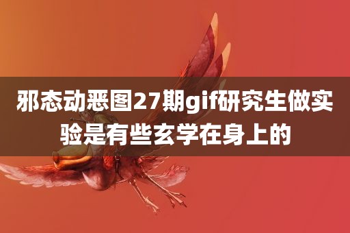 邪态动恶图27期gif研究生做实验是有些玄学在身上的