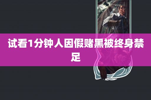 试看1分钟人因假赌黑被终身禁足