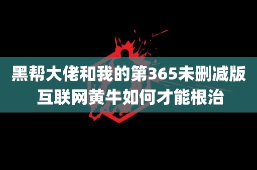 黑帮大佬和我的第365未删减版 互联网黄牛如何才能根治