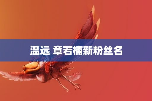 温远 章若楠新粉丝名