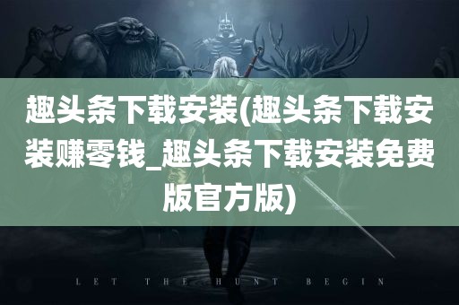 趣头条下载安装(趣头条下载安装赚零钱_趣头条下载安装免费版官方版)