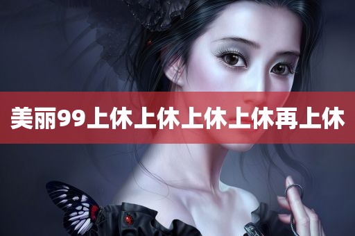 美丽99上休上休上休上休再上休