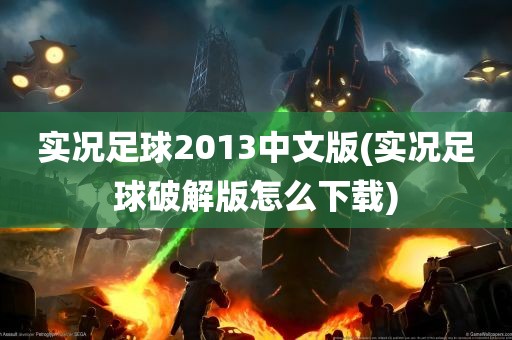 实况足球2013中文版(实况足球破解版怎么下载)