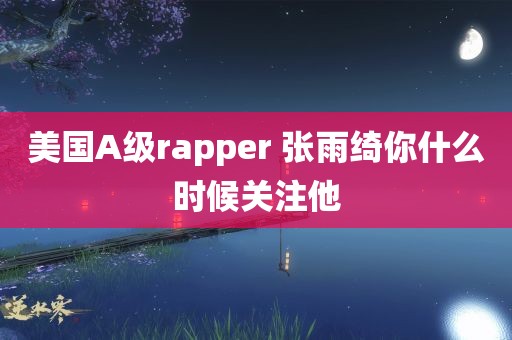 美国A级rapper 张雨绮你什么时候关注他