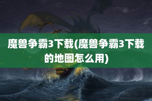 魔兽争霸3下载(魔兽争霸3下载的地图怎么用)