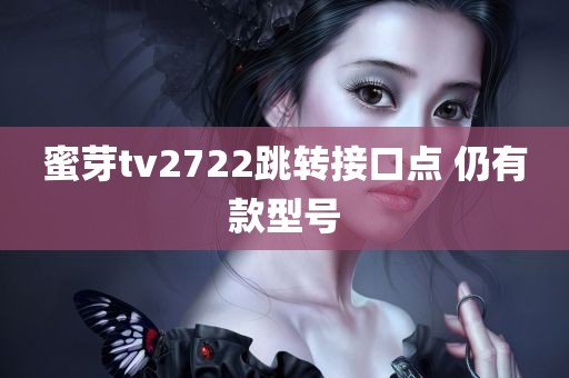 蜜芽tv2722跳转接口点 仍有款型号