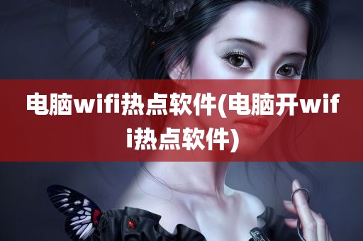 电脑wifi热点软件(电脑开wifi热点软件)