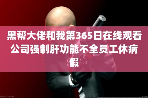 黑帮大佬和我第365日在线观看公司强制肝功能不全员工休病假