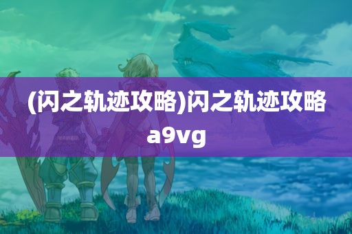 (闪之轨迹攻略)闪之轨迹攻略a9vg