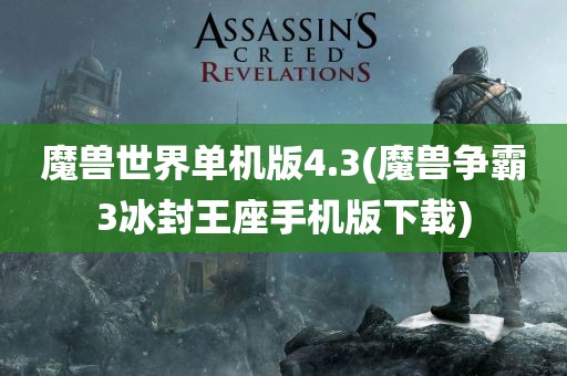 魔兽世界单机版4.3(魔兽争霸3冰封王座手机版下载)