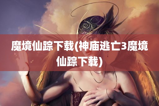 魔境仙踪下载(神庙逃亡3魔境仙踪下载)