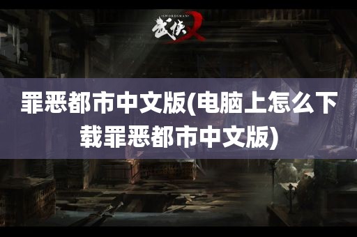 罪恶都市中文版(电脑上怎么下载罪恶都市中文版)