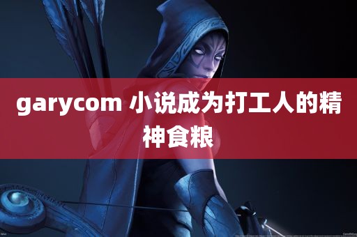 garycom 小说成为打工人的精神食粮