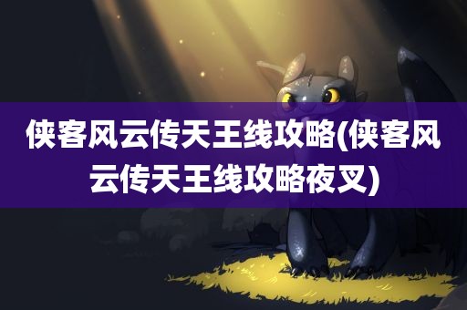 侠客风云传天王线攻略(侠客风云传天王线攻略夜叉)