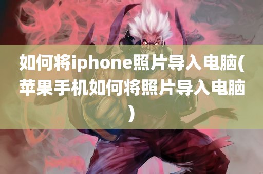 如何将iphone照片导入电脑(苹果手机如何将照片导入电脑)