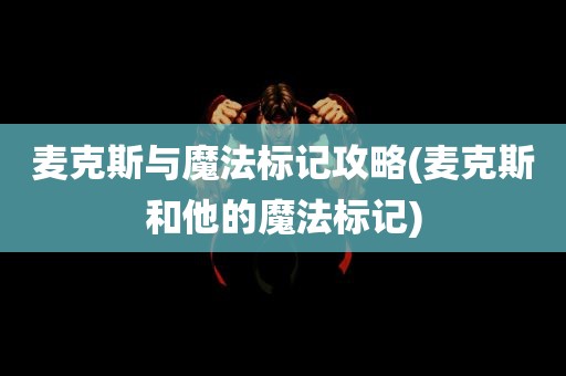 麦克斯与魔法标记攻略(麦克斯和他的魔法标记)