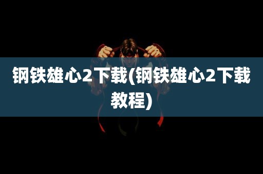 钢铁雄心2下载(钢铁雄心2下载教程)