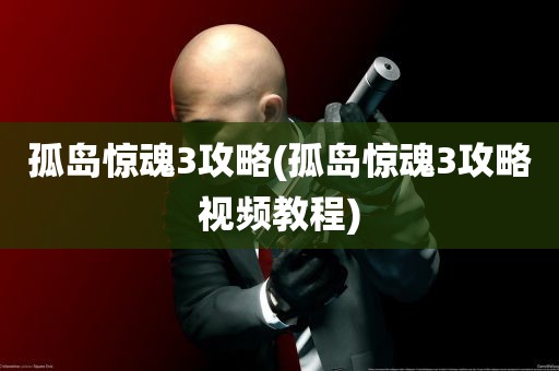 孤岛惊魂3攻略(孤岛惊魂3攻略视频教程)