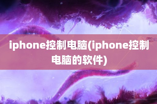 iphone控制电脑(iphone控制电脑的软件)