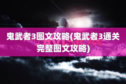 鬼武者3图文攻略(鬼武者3通关完整图文攻略)