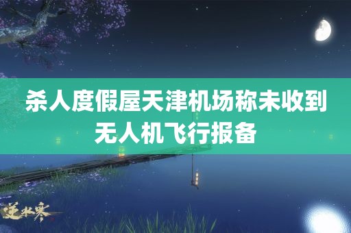 杀人度假屋天津机场称未收到无人机飞行报备