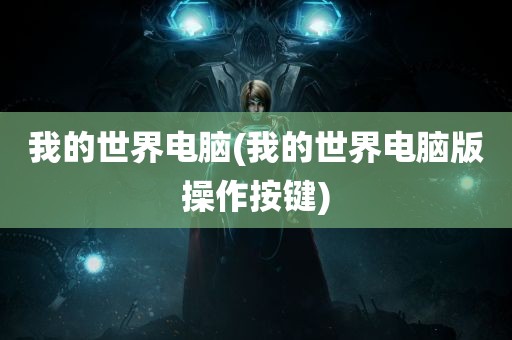 我的世界电脑(我的世界电脑版操作按键)