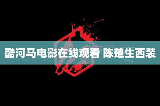 酷河马电影在线观看 陈楚生西装