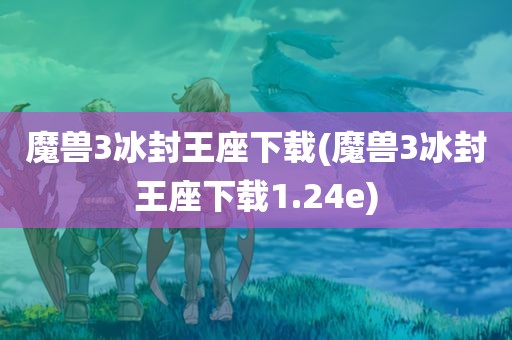 魔兽3冰封王座下载(魔兽3冰封王座下载1.24e)