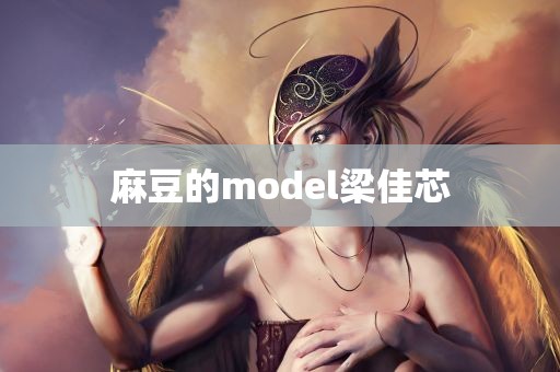 麻豆的model梁佳芯