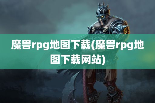 魔兽rpg地图下载(魔兽rpg地图下载网站)