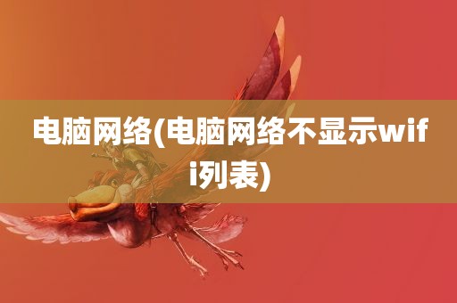 电脑网络(电脑网络不显示wifi列表)