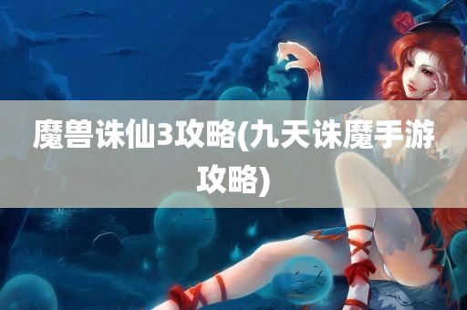 魔兽诛仙3攻略(九天诛魔手游攻略)