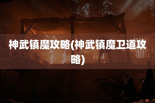 神武镇魔攻略(神武镇魔卫道攻略)