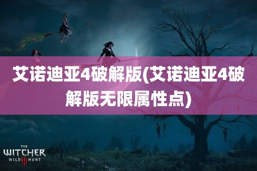 艾诺迪亚4破解版(艾诺迪亚4破解版无限属性点)