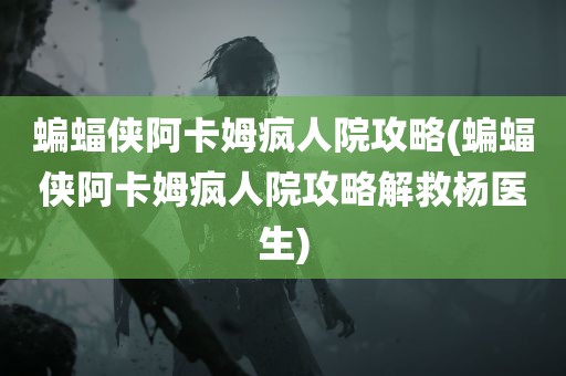 蝙蝠侠阿卡姆疯人院攻略(蝙蝠侠阿卡姆疯人院攻略解救杨医生)