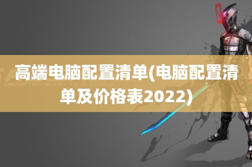 高端电脑配置清单(电脑配置清单及价格表2022)