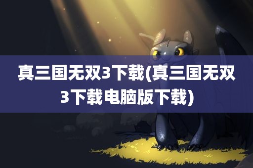 真三国无双3下载(真三国无双3下载电脑版下载)