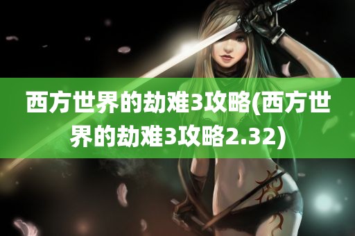 西方世界的劫难3攻略(西方世界的劫难3攻略2.32)