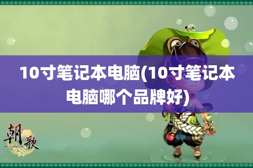 10寸笔记本电脑(10寸笔记本电脑哪个品牌好)