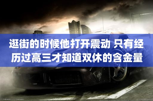 逛街的时候他打开震动 只有经历过高三才知道双休的含金量