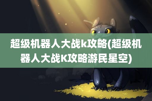 超级机器人大战k攻略(超级机器人大战K攻略游民星空)