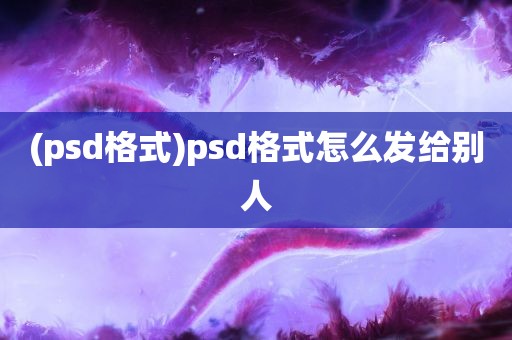 (psd格式)psd格式怎么发给别人