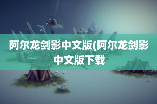 阿尔龙剑影中文版(阿尔龙剑影中文版下载