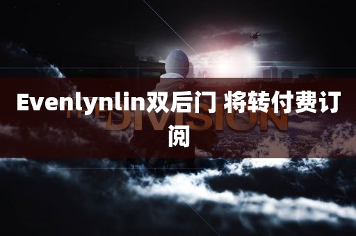 Evenlynlin双后门 将转付费订阅