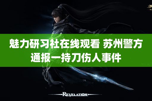 魅力研习社在线观看 苏州警方通报一持刀伤人事件