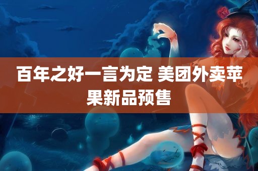 百年之好一言为定 美团外卖苹果新品预售